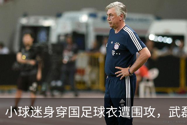 小球迷身穿国足球衣遭围攻，武磊深夜发文寻人心切